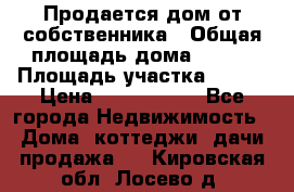 Продается дом от собственника › Общая площадь дома ­ 118 › Площадь участка ­ 524 › Цена ­ 3 000 000 - Все города Недвижимость » Дома, коттеджи, дачи продажа   . Кировская обл.,Лосево д.